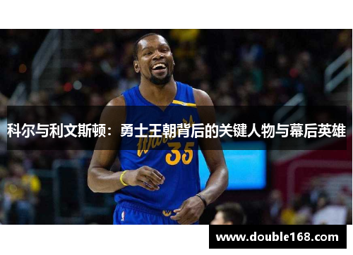 科尔与利文斯顿：勇士王朝背后的关键人物与幕后英雄