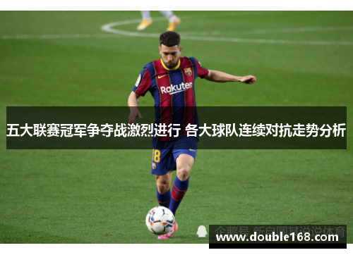 五大联赛冠军争夺战激烈进行 各大球队连续对抗走势分析