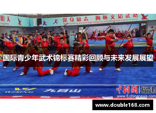 国际青少年武术锦标赛精彩回顾与未来发展展望