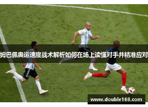 姆巴佩奥运速度战术解析如何在场上读懂对手并精准应对