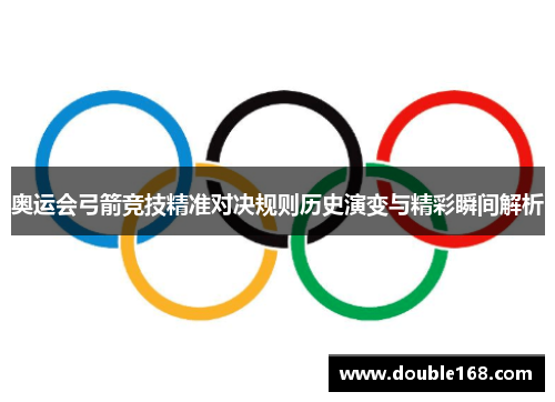 奥运会弓箭竞技精准对决规则历史演变与精彩瞬间解析