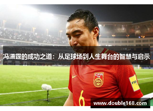 冯潇霆的成功之道：从足球场到人生舞台的智慧与启示