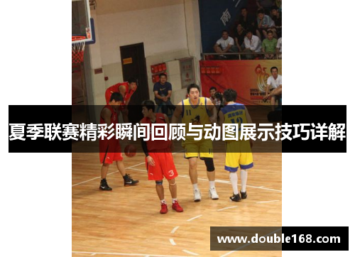 夏季联赛精彩瞬间回顾与动图展示技巧详解