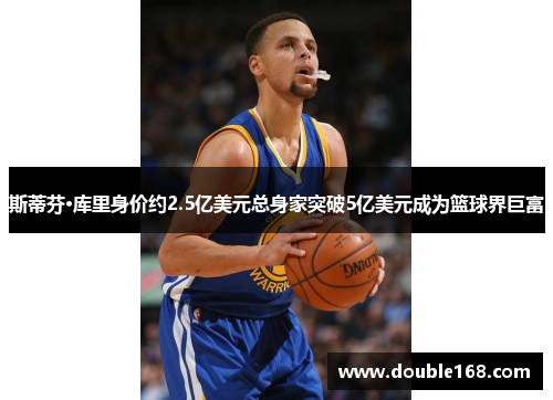 斯蒂芬·库里身价约2.5亿美元总身家突破5亿美元成为篮球界巨富