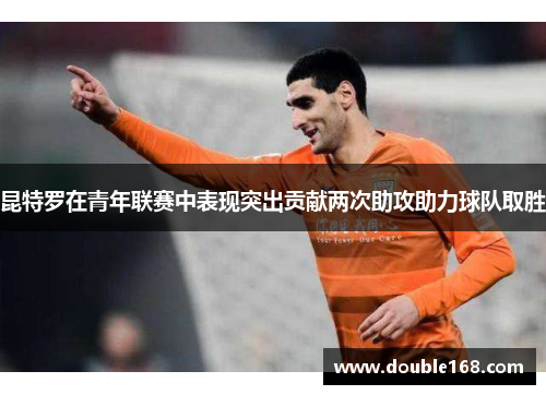 昆特罗在青年联赛中表现突出贡献两次助攻助力球队取胜