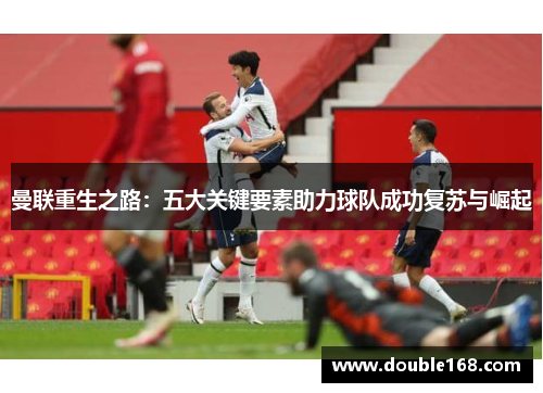 曼联重生之路：五大关键要素助力球队成功复苏与崛起
