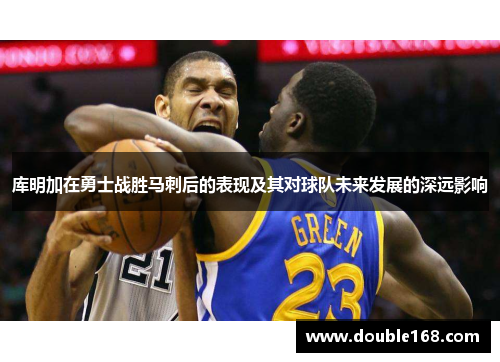 库明加在勇士战胜马刺后的表现及其对球队未来发展的深远影响
