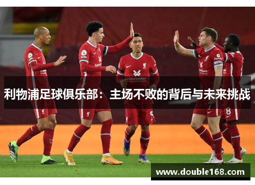 利物浦足球俱乐部：主场不败的背后与未来挑战