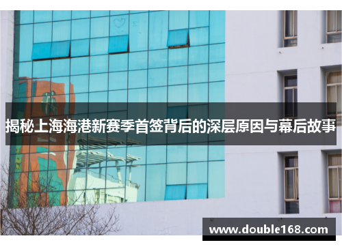 揭秘上海海港新赛季首签背后的深层原因与幕后故事