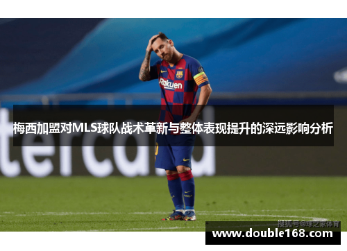 梅西加盟对MLS球队战术革新与整体表现提升的深远影响分析