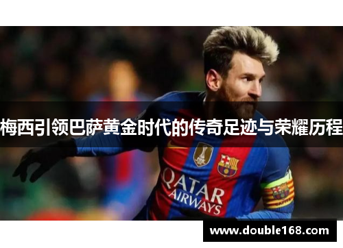 梅西引领巴萨黄金时代的传奇足迹与荣耀历程