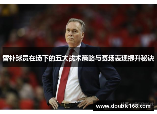 替补球员在场下的五大战术策略与赛场表现提升秘诀
