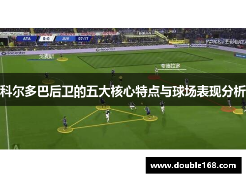 科尔多巴后卫的五大核心特点与球场表现分析