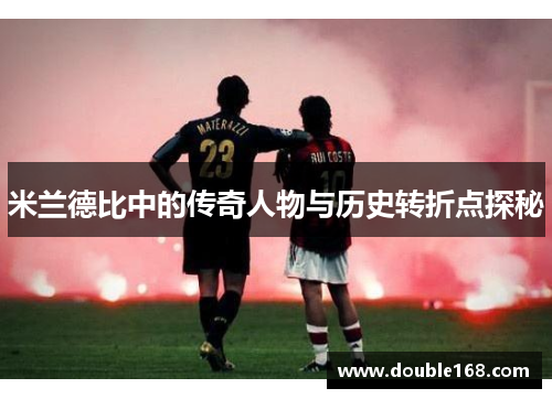 米兰德比中的传奇人物与历史转折点探秘
