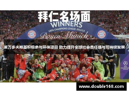 莱万多夫斯基积极参与环保项目 助力提升全球社会责任感与可持续发展 莱万多夫斯基积极参与环保项目 助力提升全球社会责任感与可持续发展