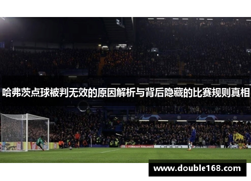 哈弗茨点球被判无效的原因解析与背后隐藏的比赛规则真相