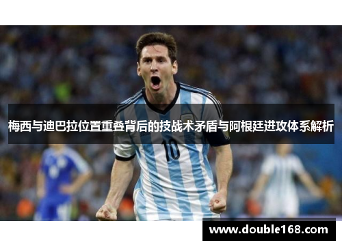梅西与迪巴拉位置重叠背后的技战术矛盾与阿根廷进攻体系解析 梅西与迪巴拉位置重叠背后的技战术矛盾与阿根廷进攻体系解析