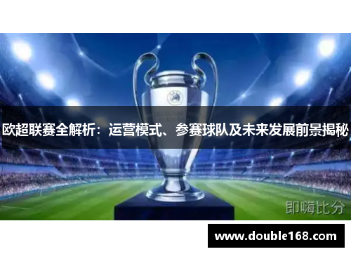 欧超联赛全解析：运营模式、参赛球队及未来发展前景揭秘