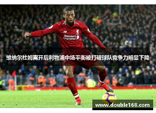 维纳尔杜姆离开后利物浦中场平衡被打破球队竞争力明显下降