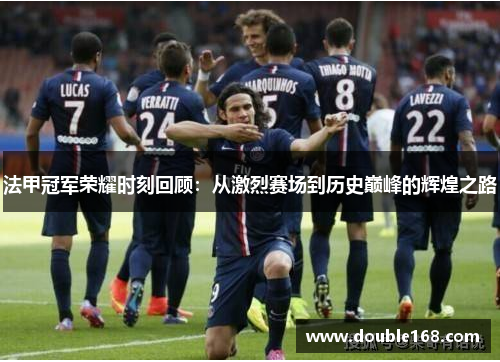 法甲冠军荣耀时刻回顾:从激烈赛场到历史巅峰的辉煌之路 法甲冠军荣耀时刻回顾:从激烈赛场到历史巅峰的辉煌之路