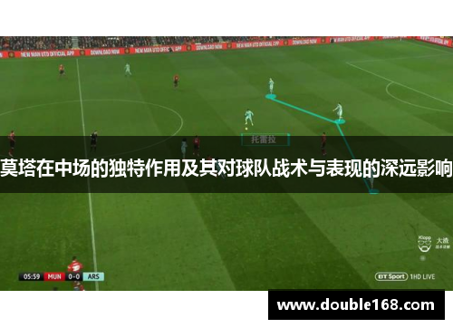 莫塔在中场的独特作用及其对球队战术与表现的深远影响 莫塔在中场的独特作用及其对球队战术与表现的深远影响