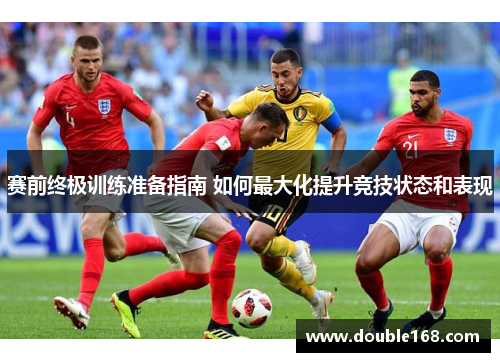 赛前终极训练准备指南 如何最大化提升竞技状态和表现
